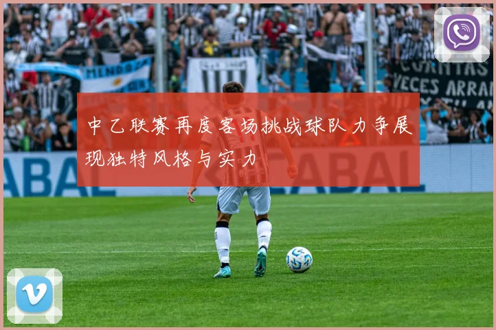 中乙联赛再度客场挑战球队力争展现独特风格与实力