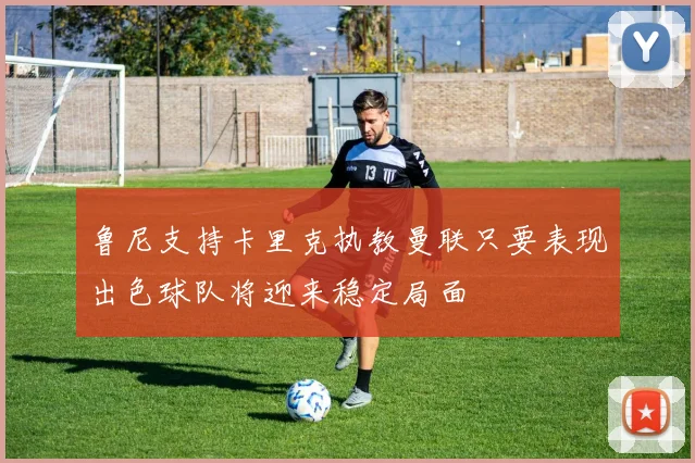 鲁尼支持卡里克执教曼联只要表现出色球队将迎来稳定局面