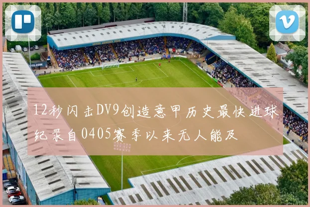 12秒闪击DV9创造意甲历史最快进球纪录自0405赛季以来无人能及