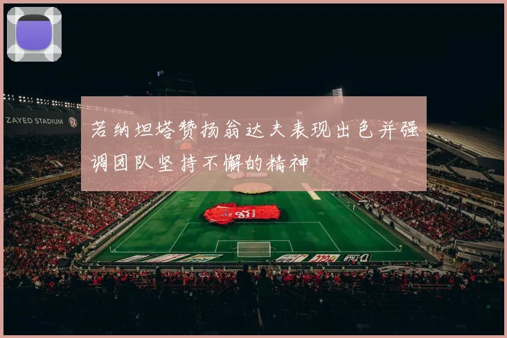 若纳坦塔赞扬翁达夫表现出色并强调团队坚持不懈的精神