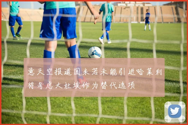 意天空报道国米若未能引进哈莱利将考虑大杜埃作为替代选项