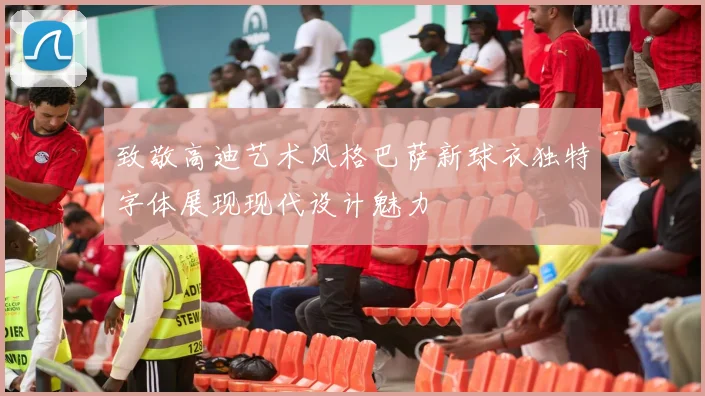 致敬高迪艺术风格巴萨新球衣独特字体展现现代设计魅力