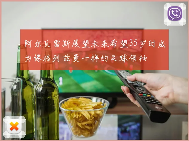 阿尔瓦雷斯展望未来希望35岁时成为像格列兹曼一样的足球领袖