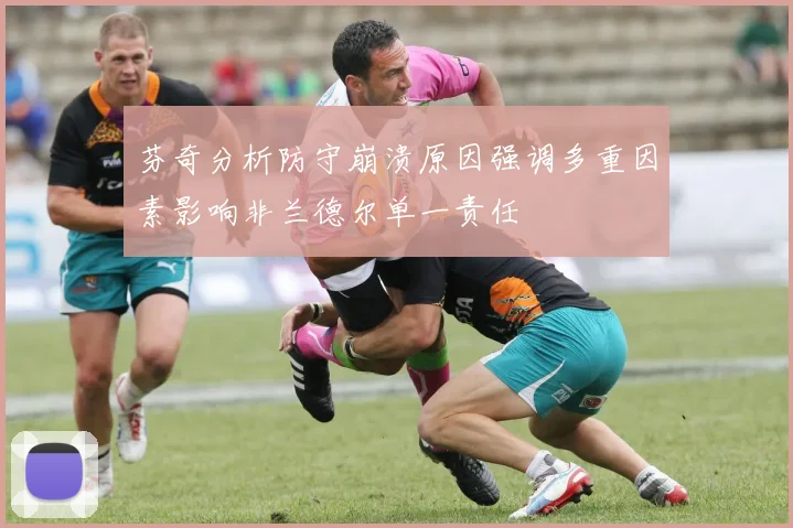芬奇分析防守崩溃原因强调多重因素影响非兰德尔单一责任